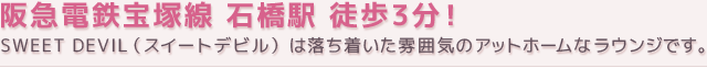 阪急電鉄宝塚線 石橋駅 徒歩3分!LOUNGE SWEET DEVIL(ラウンジスイートデビル)は落ち着いた雰囲気のアットホームなラウンジです。
